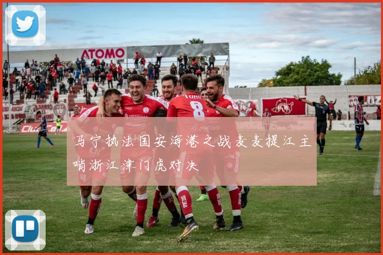 马宁执法国安海港之战麦麦提江主哨浙江津门虎对决