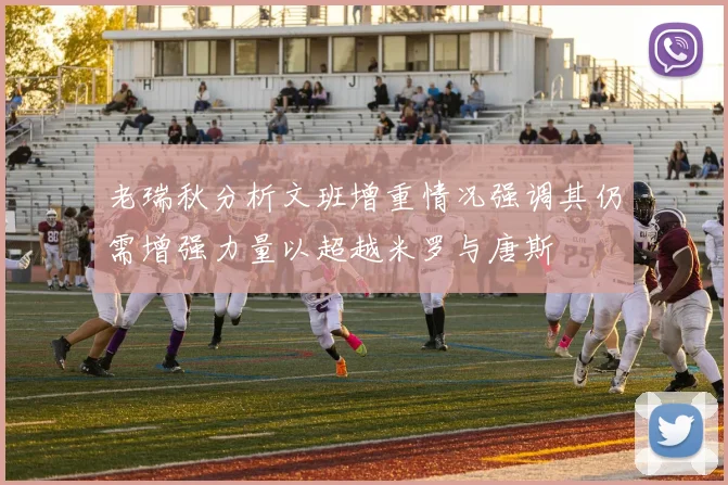 老瑞秋分析文班增重情况强调其仍需增强力量以超越米罗与唐斯
