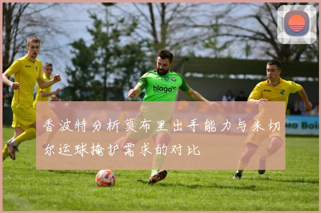 香波特分析莫布里出手能力与米切尔运球掩护需求的对比