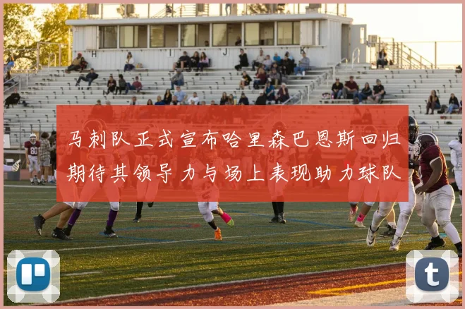 马刺队正式宣布哈里森巴恩斯回归期待其领导力与场上表现助力球队