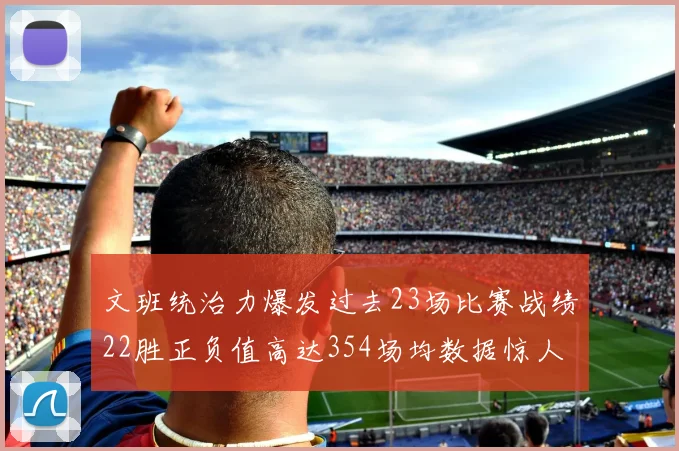 文班统治力爆发过去23场比赛战绩22胜正负值高达354场均数据惊人